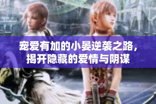 寵愛(ài)有加的小晏逆襲之路，揭開(kāi)隱藏的愛(ài)情與陰謀