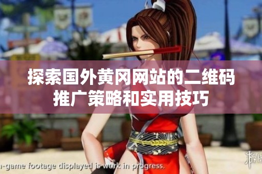 探索國外黃岡網站的二維碼推廣策略和實用技巧
