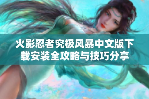 火影忍者究極風暴中文版下載安裝全攻略與技巧分享