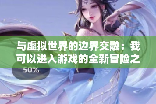 與虛擬世界的邊界交融：我可以進(jìn)入游戲的全新冒險之旅