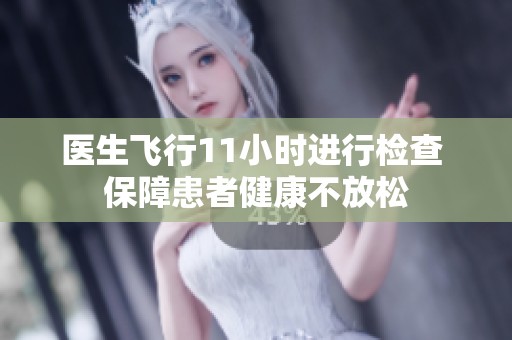 醫(yī)生飛行11小時進(jìn)行檢查 保障患者健康不放松