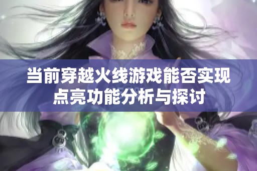 當(dāng)前穿越火線游戲能否實(shí)現(xiàn)點(diǎn)亮功能分析與探討 當(dāng)前穿越火線游戲能否實(shí)現(xiàn)點(diǎn)亮功能分析與探討