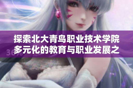 探索北大青鳥(niǎo)職業(yè)技術(shù)學(xué)院多元化的教育與職業(yè)發(fā)展之路 探索北大青鳥(niǎo)職業(yè)技術(shù)學(xué)院多元化的教育與職業(yè)發(fā)展之路