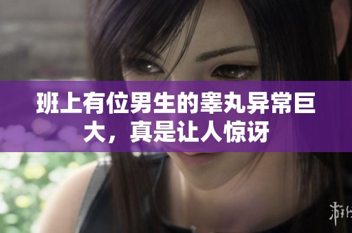 班上有位男生的睪丸異常巨大，真是讓人驚訝