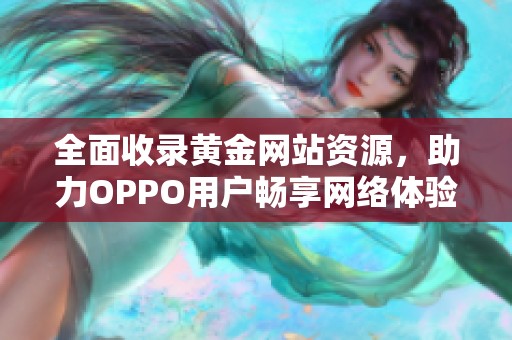 全面收錄黃金網(wǎng)站資源，助力OPPO用戶暢享網(wǎng)絡(luò)體驗(yàn)