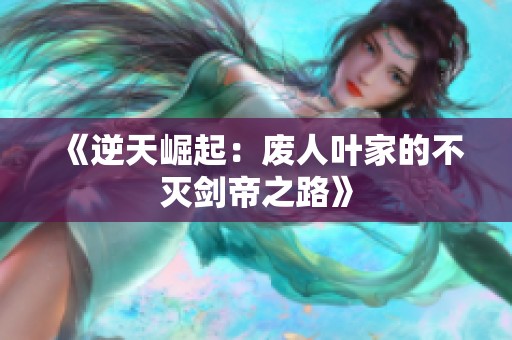 《逆天崛起：廢人葉家的不滅劍帝之路》