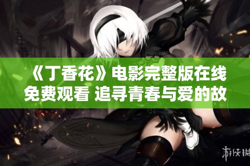《丁香花》電影完整版在線免費觀看 追尋青春與愛的故事
