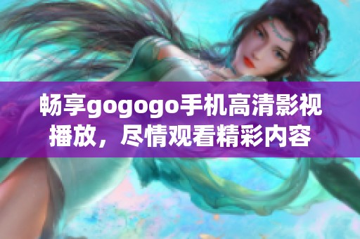暢享gogogo手機(jī)高清影視播放，盡情觀看精彩內(nèi)容