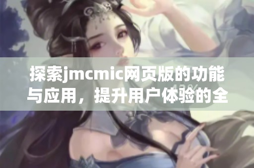 探索jmcmic網(wǎng)頁版的功能與應(yīng)用，提升用戶體驗(yàn)的全新篇章