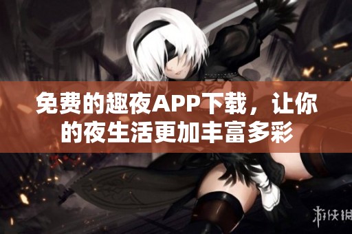 免費(fèi)的趣夜APP下載，讓你的夜生活更加豐富多彩