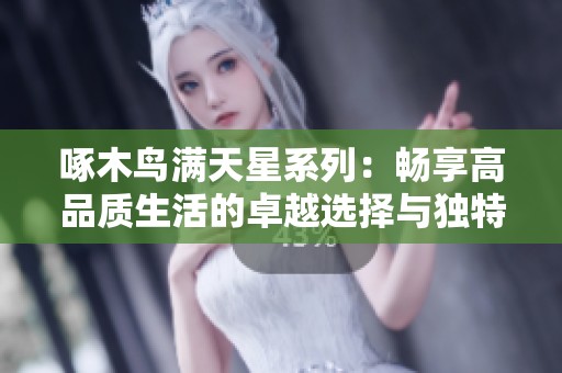 啄木鳥(niǎo)滿天星系列：暢享高品質(zhì)生活的卓越選擇與獨(dú)特設(shè)計(jì)
