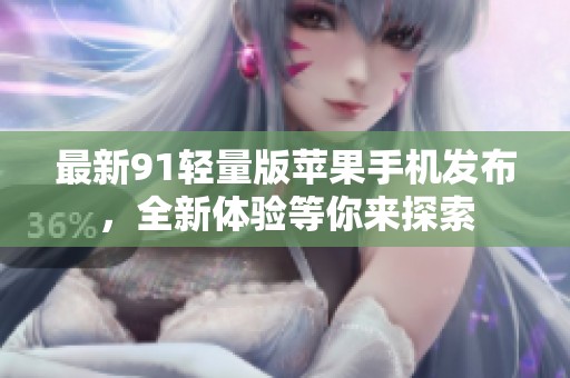 最新91輕量版蘋果手機(jī)發(fā)布，全新體驗(yàn)等你來探索