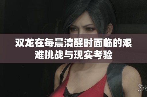 雙龍?jiān)诿砍壳逍褧r(shí)面臨的艱難挑戰(zhàn)與現(xiàn)實(shí)考驗(yàn)
