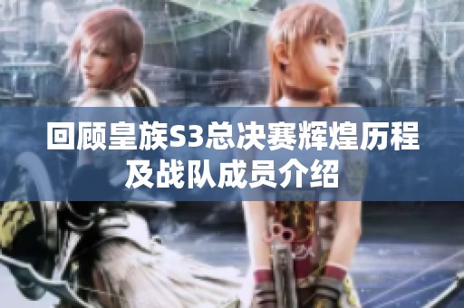 回顧皇族S3總決賽輝煌歷程及戰(zhàn)隊(duì)成員介紹