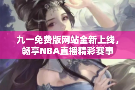 九一免費版網站全新上線，暢享NBA直播精彩賽事