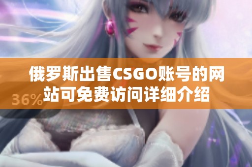 俄羅斯出售CSGO賬號的網(wǎng)站可免費訪問詳細介紹