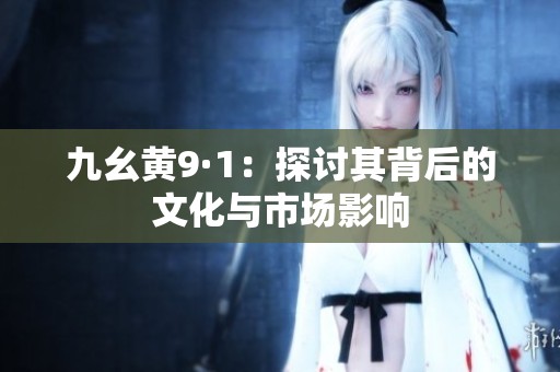 九幺黃9·1：探討其背后的文化與市場影響