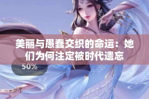 美麗與愚蠢交織的命運：她們?yōu)楹巫⒍ū粫r代遺忘