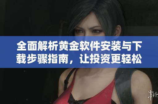 全面解析黃金軟件安裝與下載步驟指南，讓投資更輕松
