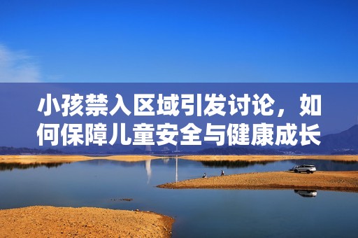 小孩禁入?yún)^(qū)域引發(fā)討論，如何保障兒童安全與健康成長