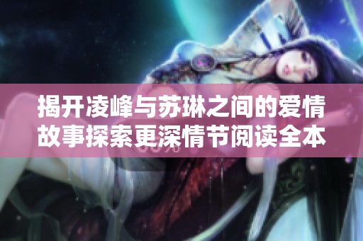 揭開凌峰與蘇琳之間的愛情故事探索更深情節(jié)閱讀全本小說