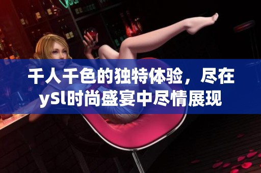千人千色的獨(dú)特體驗，盡在ySl時尚盛宴中盡情展現(xiàn)