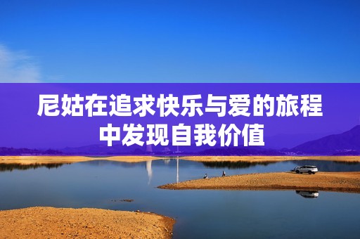 尼姑在追求快樂(lè)與愛(ài)的旅程中發(fā)現(xiàn)自我價(jià)值