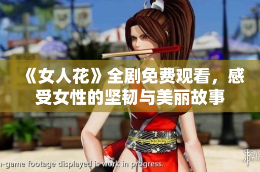 《女人花》全劇免費(fèi)觀看，感受女性的堅(jiān)韌與美麗故事