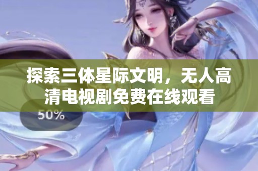 探索三體星際文明，無人高清電視劇免費在線觀看
