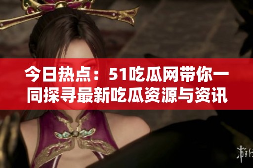 今日熱點：51吃瓜網(wǎng)帶你一同探尋最新吃瓜資源與資訊