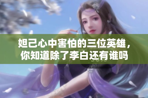 妲己心中害怕的三位英雄，你知道除了李白還有誰嗎