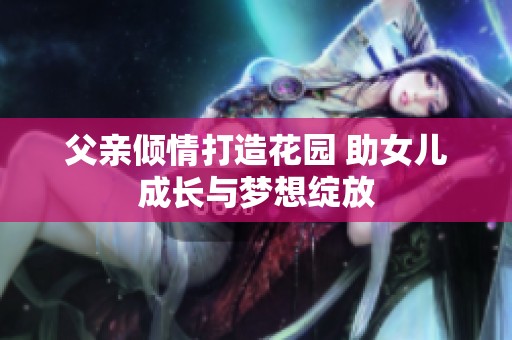 父親傾情打造花園 助女兒成長與夢想綻放