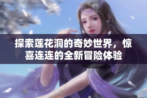 探索蓮花洞的奇妙世界，驚喜連連的全新冒險(xiǎn)體驗(yàn)