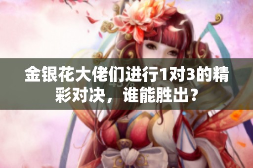 金銀花大佬們進行1對3的精彩對決，誰能勝出？