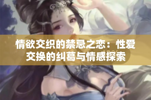 情欲交織的禁忌之戀：性愛交換的糾葛與情感探索