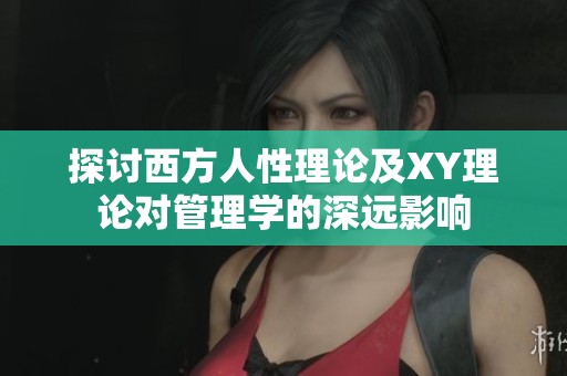 探討西方人性理論及XY理論對管理學(xué)的深遠(yuǎn)影響
