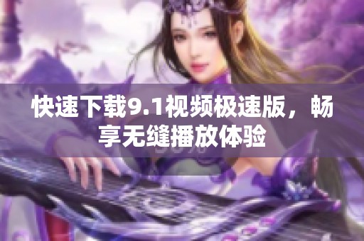快速下載9.1視頻極速版，暢享無縫播放體驗(yàn)