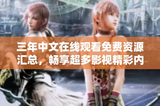 三年中文在線觀看免費資源匯總，暢享超多影視精彩內(nèi)容