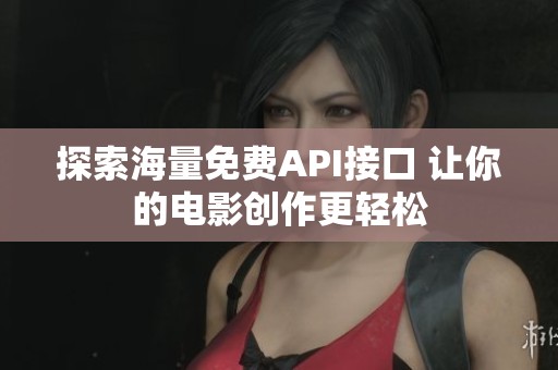 探索海量免費(fèi)API接口 讓你的電影創(chuàng)作更輕松