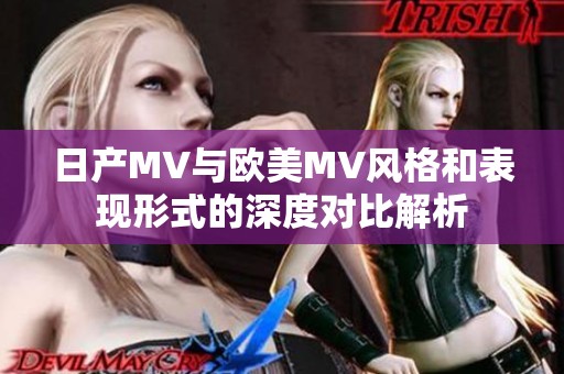 日產(chǎn)MV與歐美MV風(fēng)格和表現(xiàn)形式的深度對(duì)比解析 日產(chǎn)MV與歐美MV風(fēng)格和表現(xiàn)形式的深度對(duì)比解析