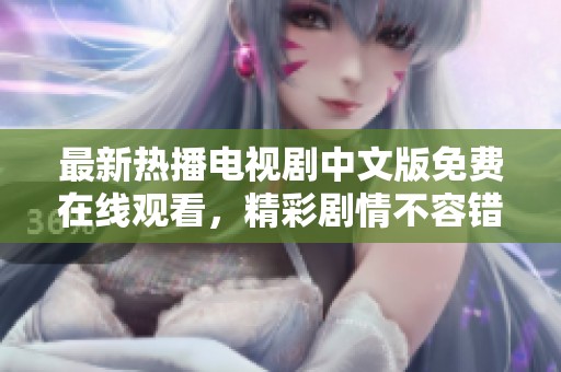 最新熱播電視劇中文版免費在線觀看，精彩劇情不容錯過！