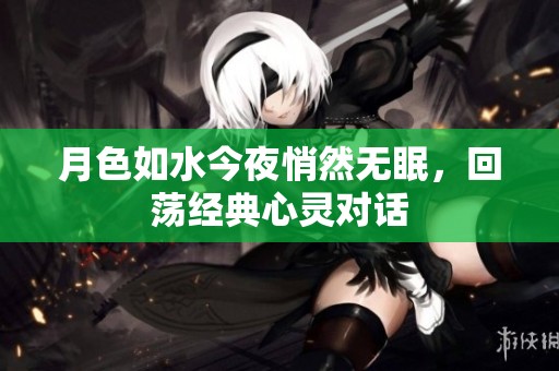 月色如水今夜悄然無眠，回蕩經(jīng)典心靈對話