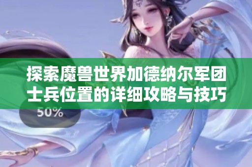 探索魔獸世界加德納爾軍團(tuán)士兵位置的詳細(xì)攻略與技巧