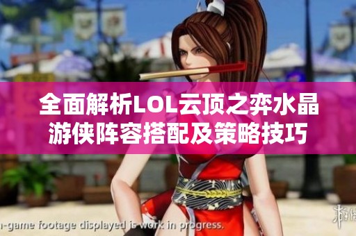 全面解析LOL云頂之弈水晶游俠陣容搭配及策略技巧