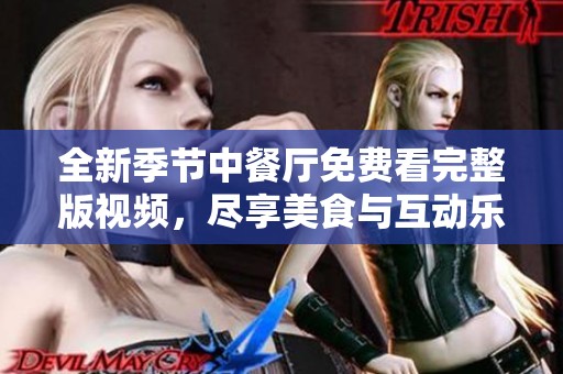 全新季節(jié)中餐廳免費(fèi)看完整版視頻，盡享美食與互動(dòng)樂趣