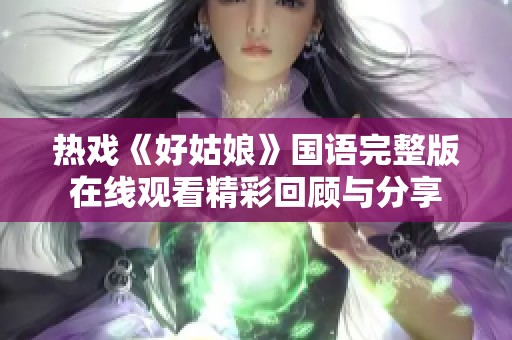 熱戲《好姑娘》國(guó)語完整版在線觀看精彩回顧與分享