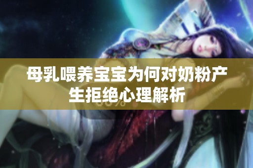 母乳喂養(yǎng)寶寶為何對奶粉產(chǎn)生拒絕心理解析