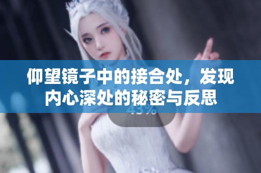 仰望鏡子中的接合處，發(fā)現(xiàn)內(nèi)心深處的秘密與反思