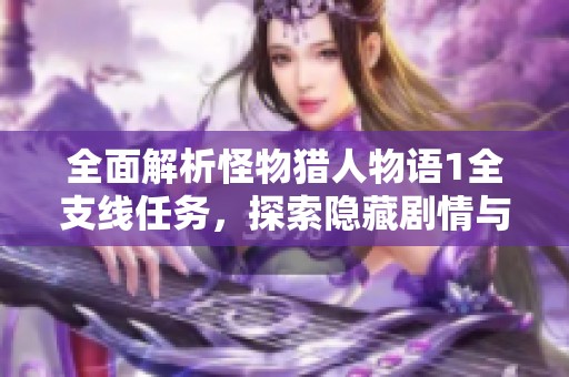 全面解析怪物獵人物語1全支線任務(wù)，探索隱藏劇情與奇幻世界