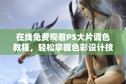 在線免費(fèi)觀看PS大片調(diào)色教程，輕松掌握色彩設(shè)計(jì)技巧